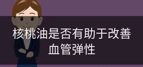 核桃油是否有助于改善血管弹性